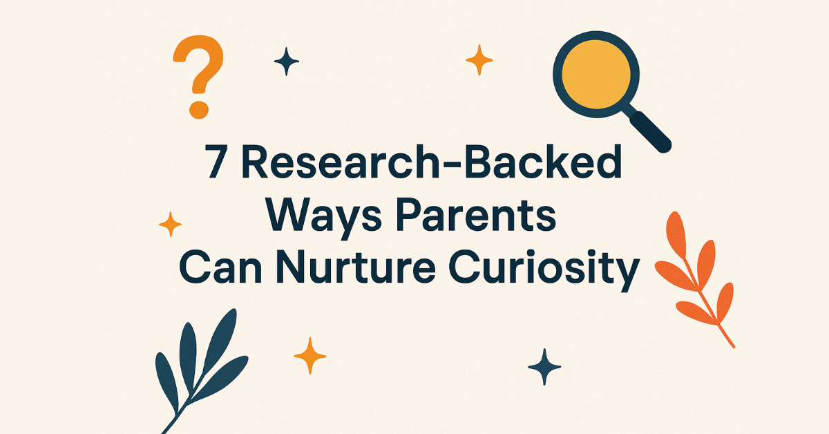 7 Research-Backed Ways to Nurture Curiosity in Children